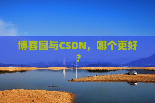 博客园与CSDN，哪个更好？