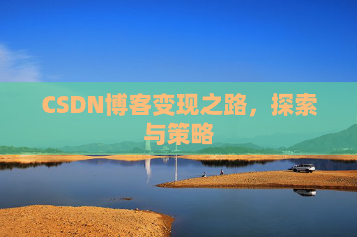 CSDN博客变现之路,探索与策略
