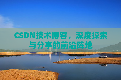 CSDN技术博客，深度探索与分享的前沿阵地